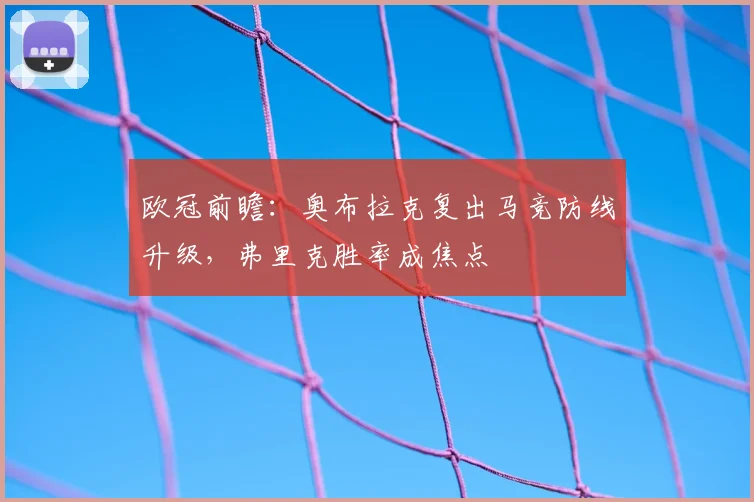 欧冠前瞻:奥布拉克复出马竞防线升级,弗里克胜率成焦点