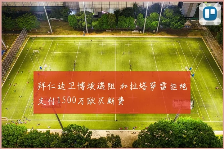 拜仁边卫博埃遇阻 加拉塔萨雷拒绝支付1500万欧买断费