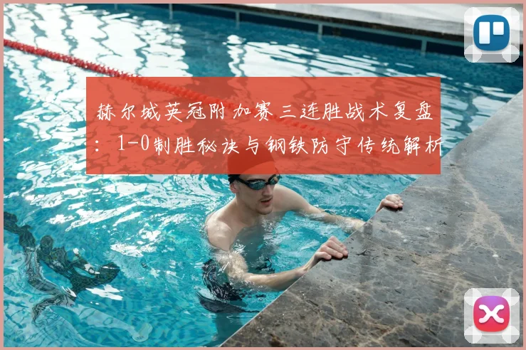 赫尔城英冠附加赛三连胜战术复盘:1-0制胜秘诀与钢铁防守传统解析