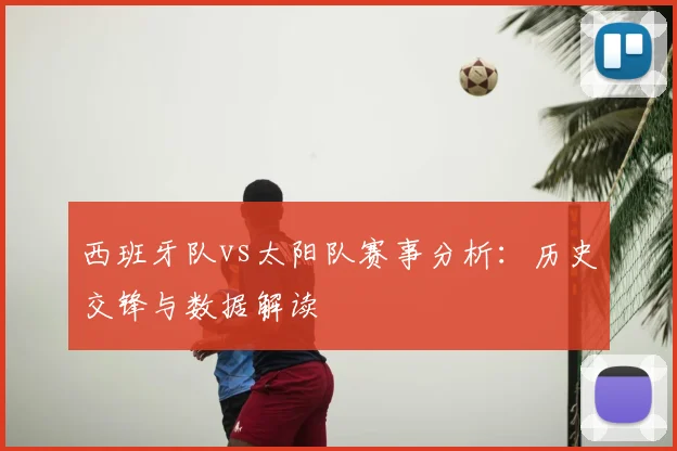 西班牙队vs太阳队赛事分析:历史交锋与数据解读