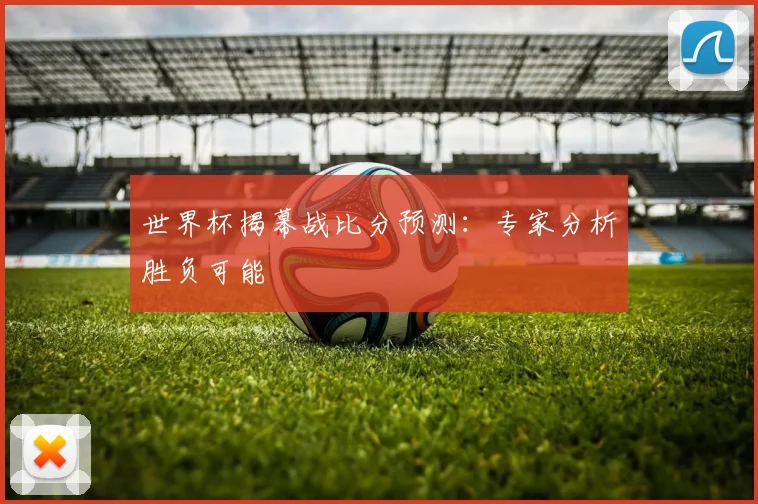世界杯揭幕战比分预测:专家分析胜负可能
