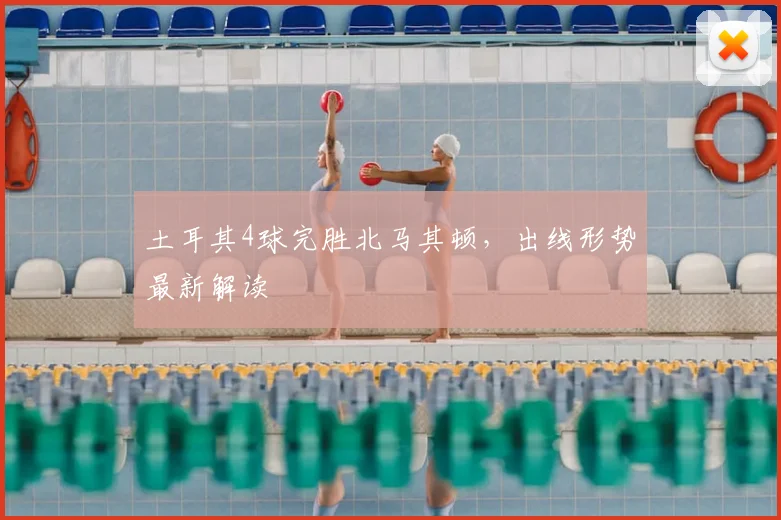 土耳其4球完胜北马其顿,出线形势最新解读