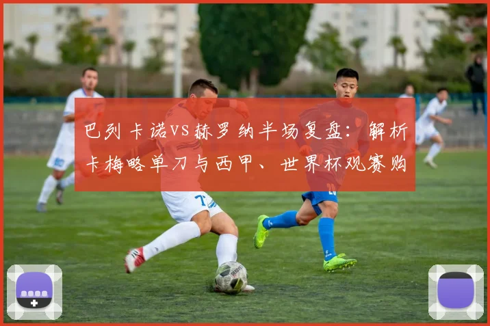 巴列卡诺vs赫罗纳半场复盘：解析卡梅略单刀与西甲、世界杯观赛购票指南