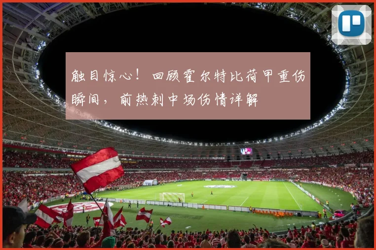 触目惊心!回顾霍尔特比荷甲重伤瞬间,前热刺中场伤情详解
