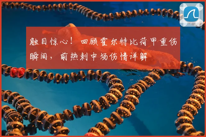 触目惊心!回顾霍尔特比荷甲重伤瞬间,前热刺中场伤情详解