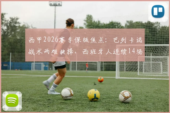 西甲2026赛季保级焦点:巴列卡诺战术两难抉择,西班牙人连续14场不胜困局解析与前瞻