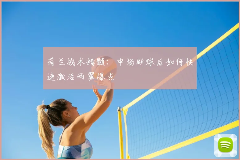 荷兰战术精髓:中场断球后如何快速激活两翼爆点