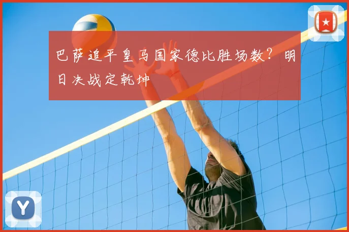 巴萨追平皇马国家德比胜场数？明日决战定乾坤