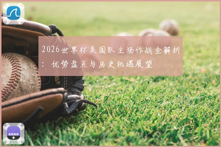 2026世界杯美国队主场作战全解析:优势盘点与历史机遇展望