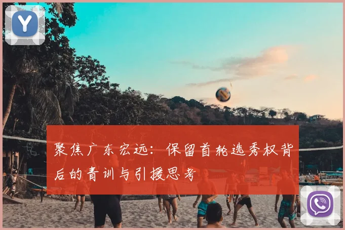 聚焦广东宏远：保留首轮选秀权背后的青训与引援思考