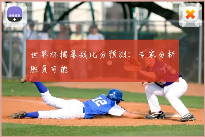 世界杯揭幕战比分预测:专家分析胜负可能